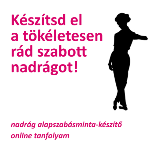 megvarrom a nadrágjaimat! online tanfolyam nadrágkészítő alaptanfolyam a saját méretű, nadrág alapmodell készítő tanfolyam